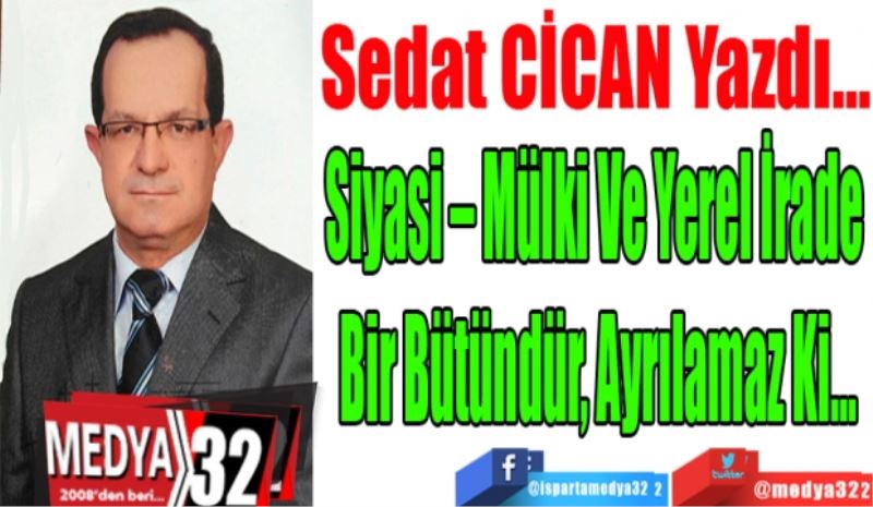 Siyasi – Mülki Ve Yerel İrade 
Bir Bütündür, Ayrılamaz Ki…
