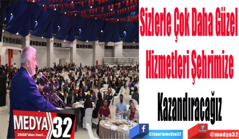 Sizlerle Çok Daha Güzel 
Hizmetleri Şehrimize
Kazandıracağız 
