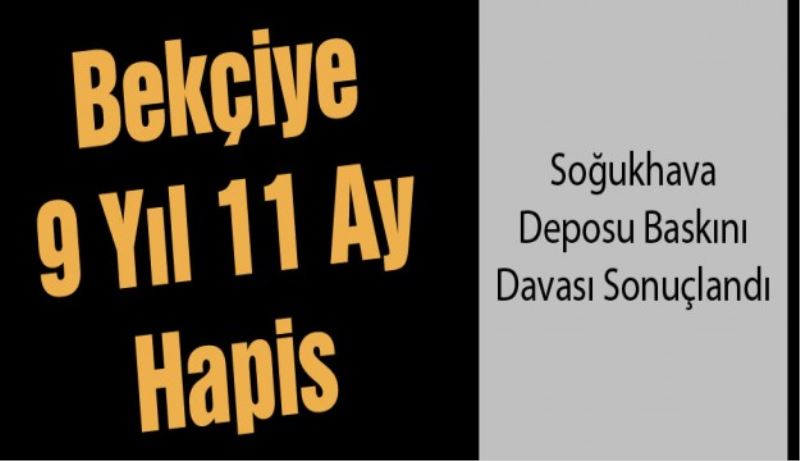 Soğuk hava deposu baskını davasında 11 yıl hapis