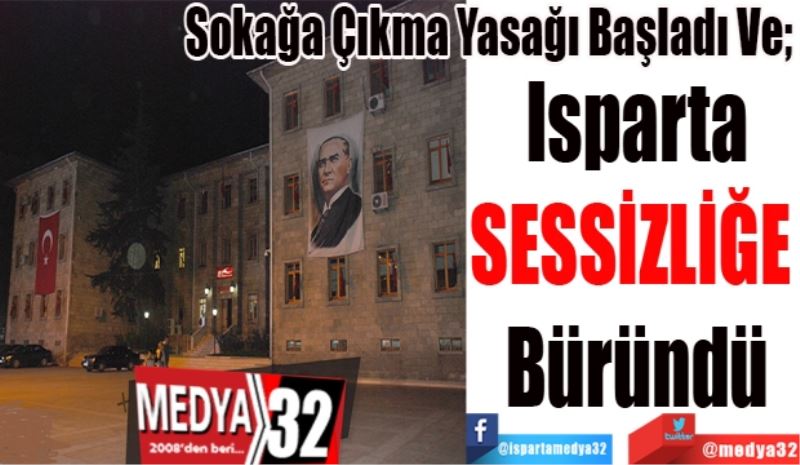 Sokağa Çıkma Yasağı Başladı Ve;  
Isparta
SESSİZLİĞE 
Büründü
