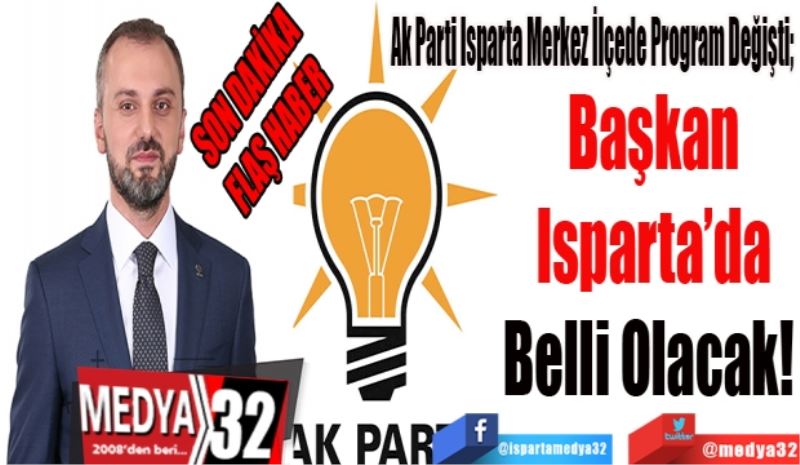 SON DAKİKA 
FLAŞ HABER 
Ak Parti Isparta Merkez İlçede Program Değişti; 
Başkan
Isparta’da
Belli Olacak! 
