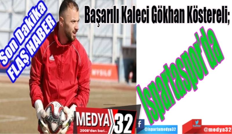 Son Dakika 
FLAŞ HABER 
Başarılı Kaleci Gökhan Köstereli; 
Ispartaspor’da
