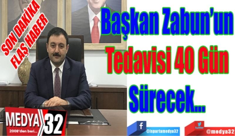 SON DAKİKA 
FLAŞ HABER 
Başkan Zabun’un
Tedavisi 40 Gün
Sürecek...
