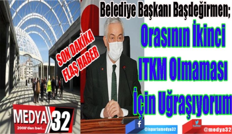 SON DAKİKA
FLAŞ HABER
Belediye Başkanı Başdeğirmen; 
Orasının İkinci
ITKM Olmaması
İçin Uğraşıyorum
