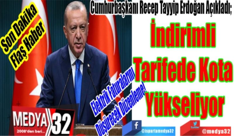 Son Dakika
Flaş Haber 
Elektrik Faturalarını 
Düşürecek Düzenleme!
Cumhurbaşkanı Recep Tayyip Erdoğan Açıkladı; 
İndirimli 
Tarifede Kota 
Yükseliyor 
