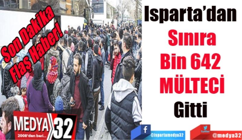 Son Dakika 
Flaş Haber! 
Isparta’dan 
Sınıra
Bin 642 
MÜLTECİ
Gitti 
