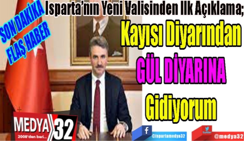 SON DAKİKA
FLAŞ HABER 
Isparta’nın Yeni Valisinden İlk Açıklama; 
Kayısı Diyarından
GÜL DİYARINA
Gidiyorum
