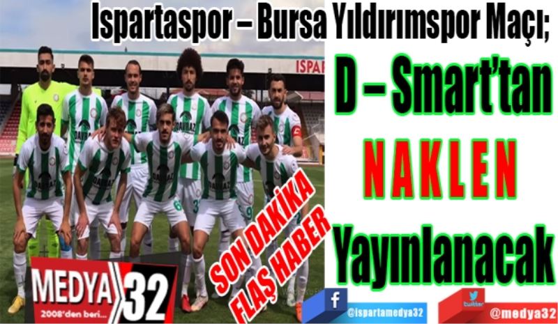 SON DAKİKA 
FLAŞ HABER 
Ispartaspor – Bursa Yıldırımspor Maçı; 
D – Smart’tan
N A K L E N 
Yayınlanacak 
