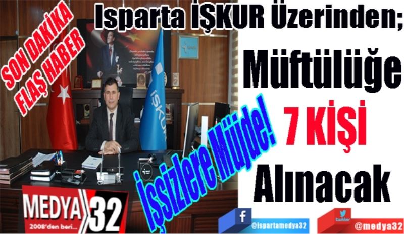 SON DAKİKA
FLAŞ HABER 
İşsizler Müjde! 
Isparta İŞKUR Üzerinden; 
Müftülüğe
7 Kişi 
Alınacak 
