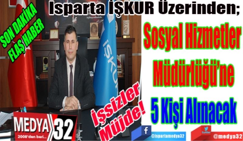 SON DAKİKA 
FLAŞ HABER 
İşsizler Müjde! 
Isparta İŞKUR Üzerinden; 
Sosyal Hizmetler 
Müdürlüğü’ne
5 Kişi Alınacak
