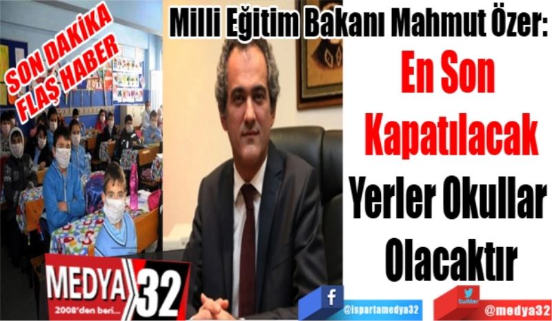 SON DAKİKA
FLAŞ HABER 
Milli Eğitim Bakanı Mahmut Özer: 
En Son 
Kapatılacak
Yerler Okullar 
Olacaktır
