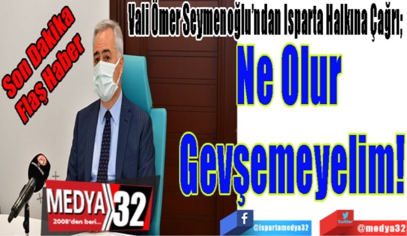 Son Dakika
Flaş Haber 
Vali Ömer Seymenoğlu’ndan Isparta Halkına Çağrı; 
Ne Olur 
Gevşemeyelim!
