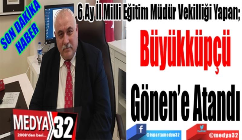 SON DAKİKA
HABER 
6 Ay İl Milli Eğitim Müdür Vekilliği Yapan; 
Büyükküpçü
Gönen’e Atandı 
