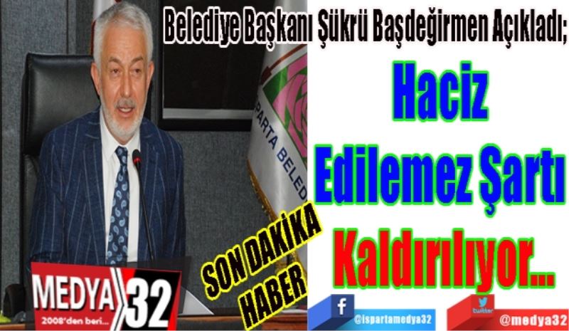 SON DAKİKA
HABER 
Belediye Başkanı Şükrü Başdeğirmen Açıkladı; 
Haciz 
Edilemez Şartı 
Kaldırılacak 
