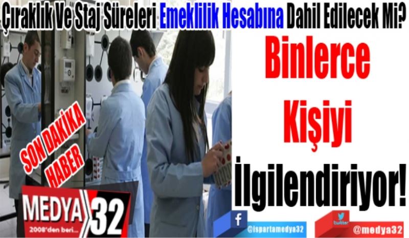 SON DAKİKA 
HABER 
Çıraklık Ve Staj Süreleri Emeklilik Hesabına Dahil Edilecek Mi? 
Binlerce 
Kişiyi 
İlgilendiriyor! 
