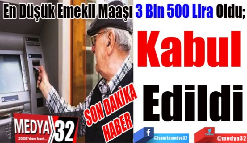 SON DAKİKA 
HABER 
En Düşük Emekli Maaşı 3 Bin 500 Lira Oldu; 
Kabul 
Edildi 
