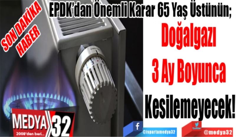 SON DAKİKA
HABER
EPDK’dan Önemli Karar 65 Yaş Üstünün; 
Doğalgazı 
3 Ay Boyunca 
Kesilemeyecek!
