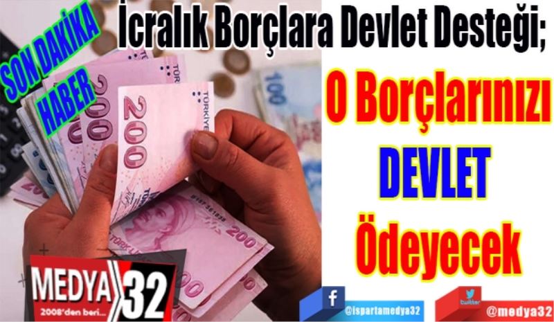 SON DAKİKA
HABER 
İcralık Borçlara Devlet Desteği; 
O Borçlarınızı
DEVLET 
Ödeyecek 
