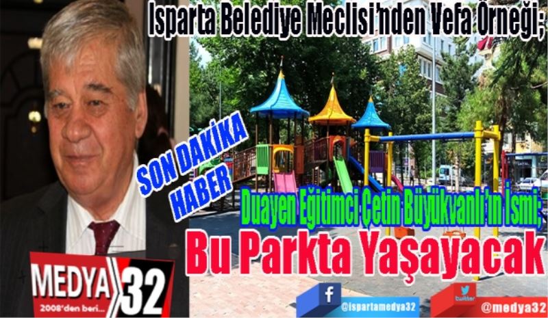 SON DAKİKA
HABER 
Isparta Belediye Meclisi’nden Vefa Örneği; 
Duayen Eğitimci Çetin Büyükvanlı’ın İsmi; 
Bu Parkta Yaşayacak 
