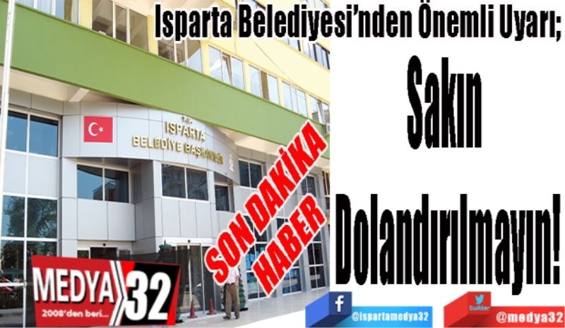 SON DAKİKA 
HABER 
Isparta Belediyesi’nden Önemli Uyarı; 
Sakın 
Dolandırılmayın!
