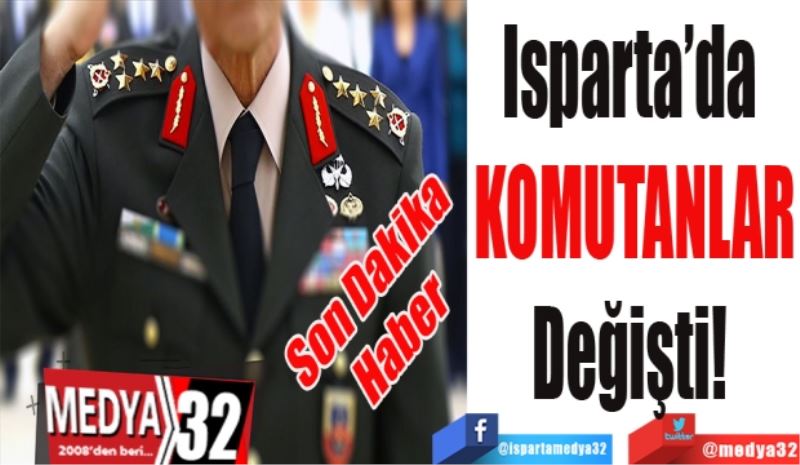 Son Dakika 
Haber 
Isparta’da 
KOMUTANLAR
Değişti! 
