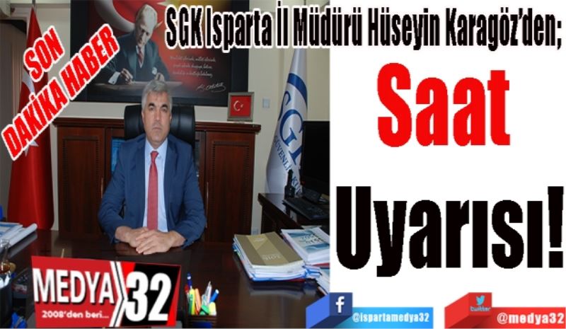 SON DAKİKA
HABER 
SGK Isparta İl Müdürü Hüseyin Karagöz’den; 
Saat 
Uyarısı!
