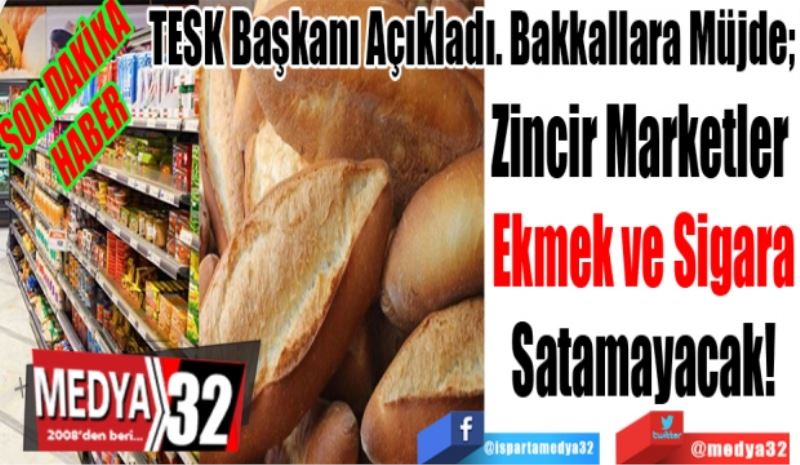 SON DAKİKA
HABER
TESK Başkanı Açıkladı. Bakkallara Müjde; 
Zincir Marketler 
Ekmek ve Sigara
Satamayacak!
