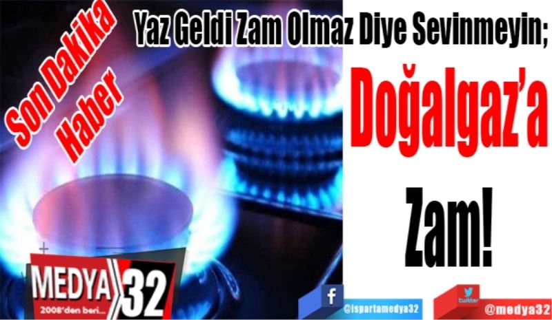 Son Dakika 
Haber 
Yaz Geldi Zam Olmaz Diye Sevinmeyin; 
Doğalgaz’a
Zam!
