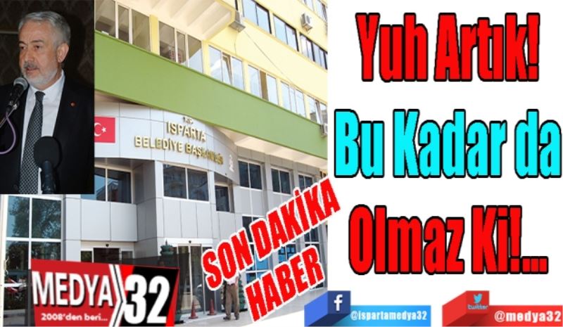 SON DAKİKA HABER 
Yuh Artık!
Bu Kadar da
Olmaz Ki!...
