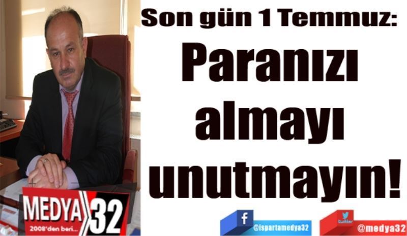 Son gün 1 Temmuz: 
Paranızı 
almayı 
unutmayın!
