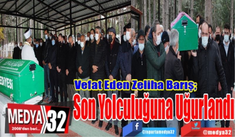 Vefat Eden Zeliha Barış; 
Son Yolculuğuna Uğurlandı
