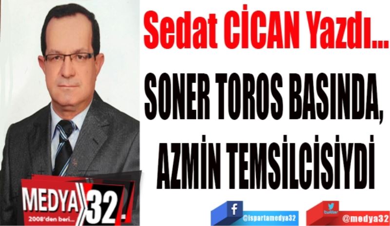 SONER TOROS BASINDA, 
AZMİN TEMSİLCİSİYDİ
