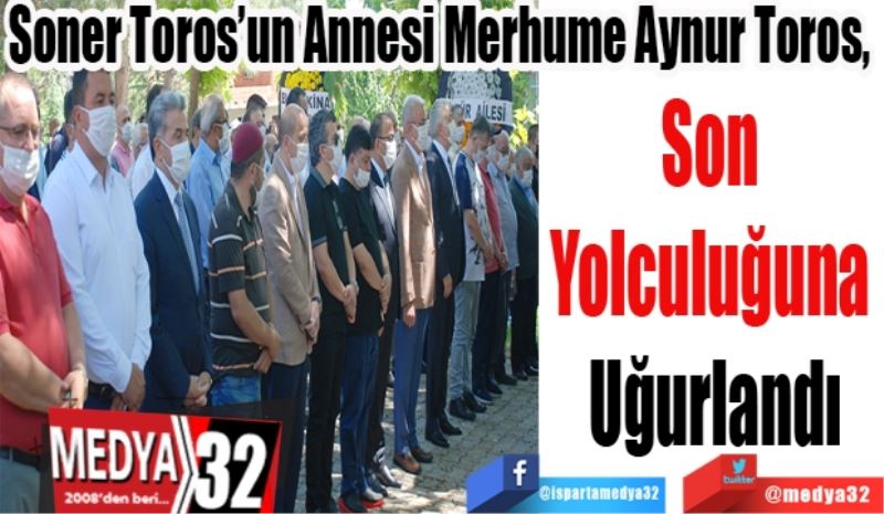 Soner Toros’un Annesi Merhume Aynur Toros, 
Son 
Yolculuğuna 
Uğurlandı
