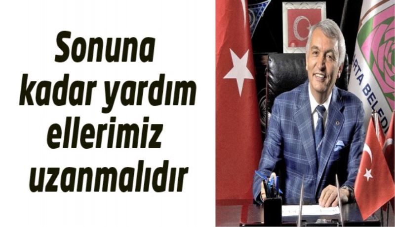 Sonuna kadar yardım ellerimiz uzanmalıdır