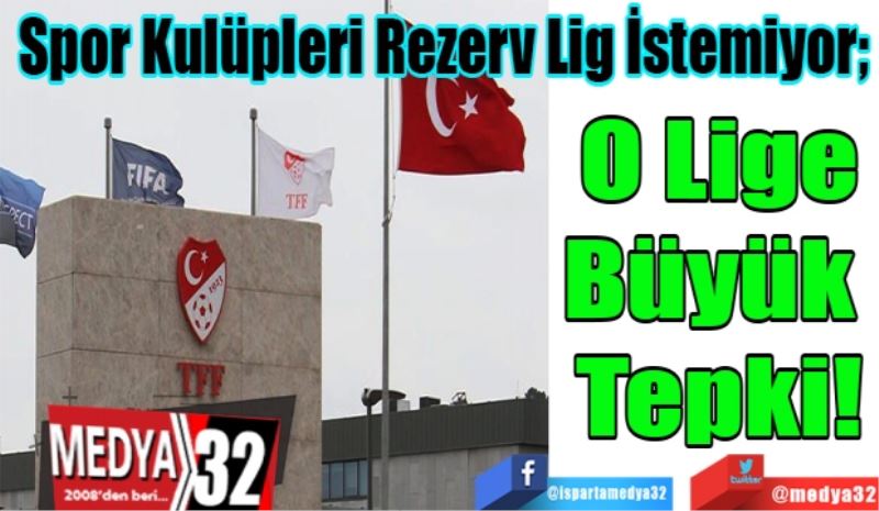 Spor Kulüpleri Rezerv Lig İstemiyor; 
O Lige
Büyük 
Tepki! 
