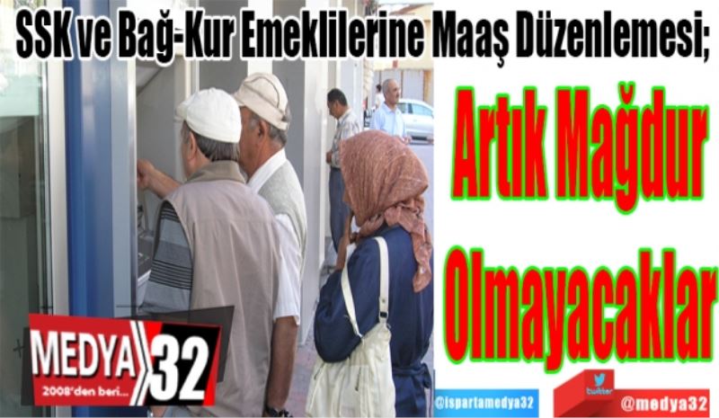 SSK ve Bağ-Kur Emeklilerine Maaş Düzenlemesi; 
Artık 
Mağdur
Olmayacaklar
