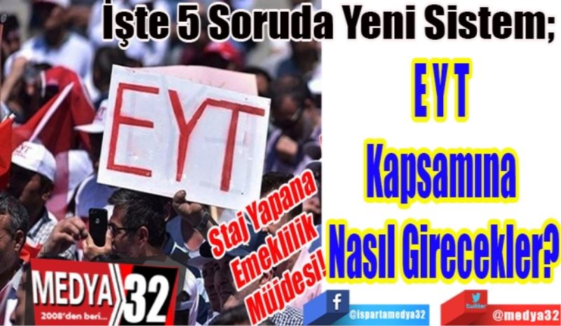 Staj Yapana 
Emeklilik 
Müjdesi! 
İşte 5 Soruda Yeni Sistem; 
EYT 
Kapsamına 
Nasıl Girecekler? 
