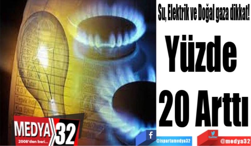 Su, Elektrik ve Doğal gaza dikkat!
Yüzde 
20 Arttı
