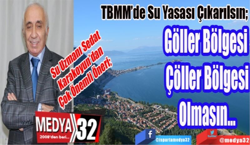 Su Uzmanı Sedat
Karakoyun’dan
Çok Önemli Öneri; 
TBMM’de Su Yasası Çıkarılsın; 
Göller Bölgesi 
Çöller Bölgesi
Olmasın…
