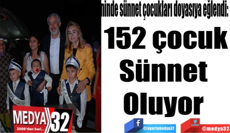 Sünnet Şöleninde sünnet çocukları doyasıya eğlendi: 
152 çocuk
Sünnet 
Oluyor 
