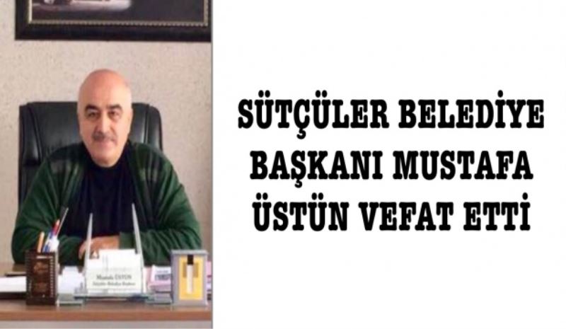 Sütçüler Belediye Başkanı Üstün vefat etti