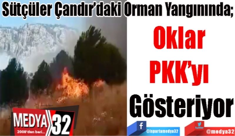 Sütçüler Çandır’da Orman Yangınında; 
Oklar 
PKK’yı 
Gösteriyor 
