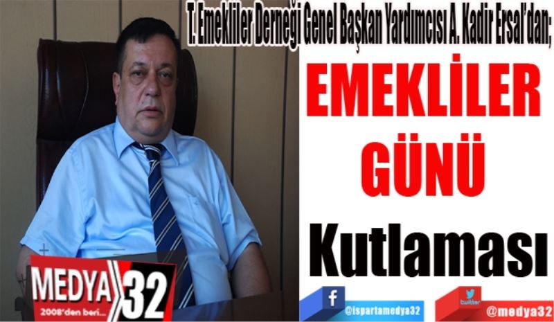 T. Emekliler Derneği Genel Başkan Yardımcısı A. Kadir Ersal’dan; 
EMEKLİLER 
GÜNÜ 
Kutlaması 
