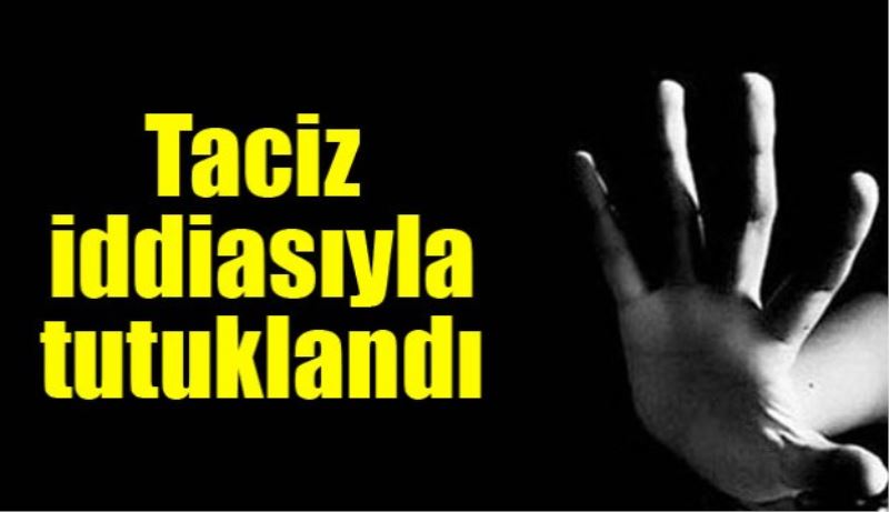 Taciz iddiasıyla tutuklandı