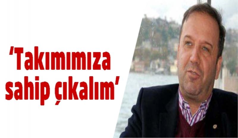 ‘Takımımıza sahip çıkalım’