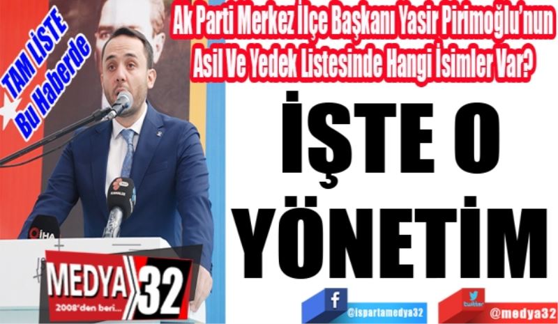 TAM LİSTE 
Bu Haberde 
Ak Parti Merkez İlçe Başkanı Yasir Pirimoğlu’nun Asil Ve Yedek Listesinde Hangi İsimler Var? 
İŞTE O 
YÖNETİM 
