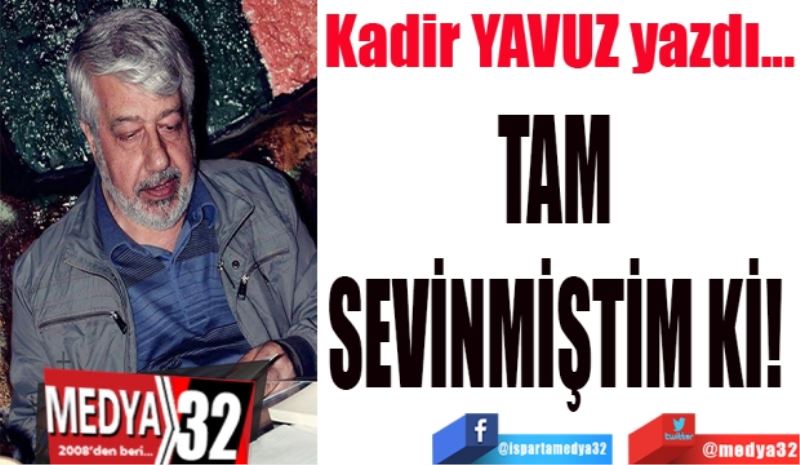 TAM SEVİNMİŞTİM Kİ! 