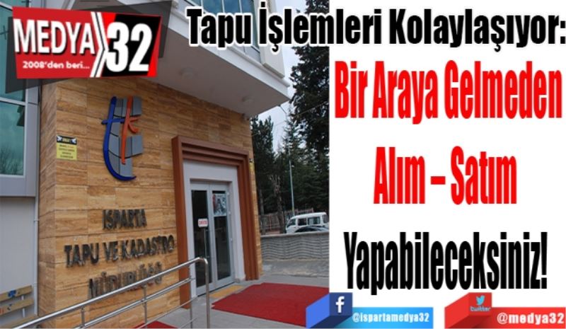 Tapu İşlemleri Kolaylaşıyor:
Bir Araya Gelmeden
Alım – Satım 
Yapabileceksiniz! 
