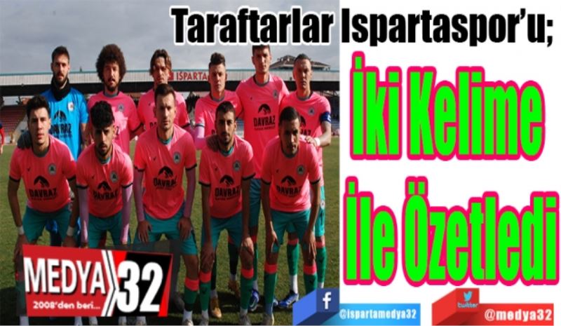 Taraftarlar Ispartaspor’u 
İki Kelime 
İle Özetledi 
