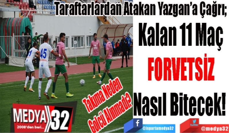 Taraftarlardan Atakan Yazgan’a Çağrı; 
Kalan 11 Maç
FORVETSİZ
Nasıl Bitecek! 
